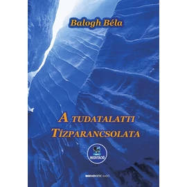 Balogh Béla - A tudatalatti tízparancsolata Balogh Béla - A tudatalatti tízparancsolata