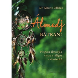 Dr. Alberto Villoldo - Álmodj bátran! Hogyan álmodják életre a világot a sámánok? Dr. Alberto Villoldo - Álmodj bátran! Hogyan álmodják életre a világot a sámánok?