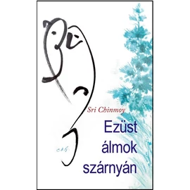 Sri Chinmoy - Ezüst álmok szárnyán Sri Chinmoy - Ezüst álmok szárnyán