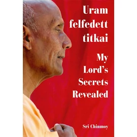 Sri Chinmoy - Uram felfedett titkai Sri Chinmoy - Uram felfedett titkai