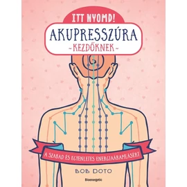 Bob Doto - Itt nyomd! Akupresszúra kezdőknek Bob Doto - Itt nyomd! Akupresszúra kezdőknek