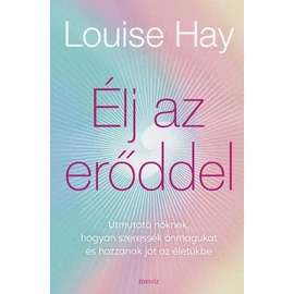 Louise Hay - Élj az erőddel!