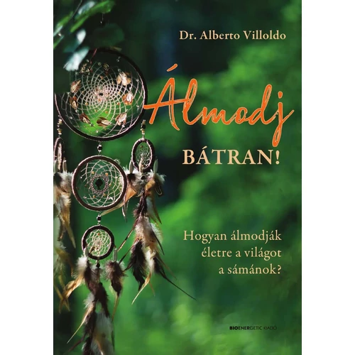 Dr. Alberto Villoldo - Álmodj bátran! Hogyan álmodják életre a világot a sámánok?