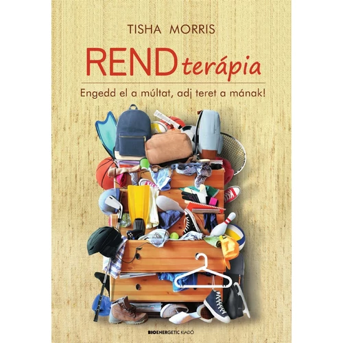 Tisha Morris - Rendterápia Engedd el a múltat, adj teret a mának!