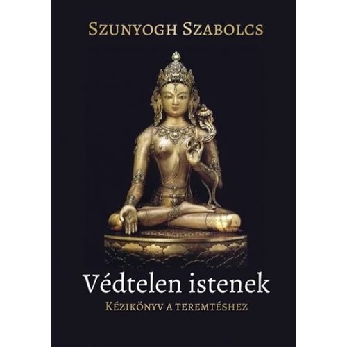 Szunyogh Szabolcs - Védtelen ​istenek - Kézikönyv a teremtéshez