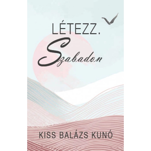 Kiss Balázs Kunó - Létezz. Szabadon