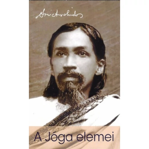 Sri Aurobindo -  A jóga elemei